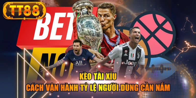 Kèo Tài Xỉu - Cách Vận Hành Tỷ Lệ Người Dùng Cần Nắm